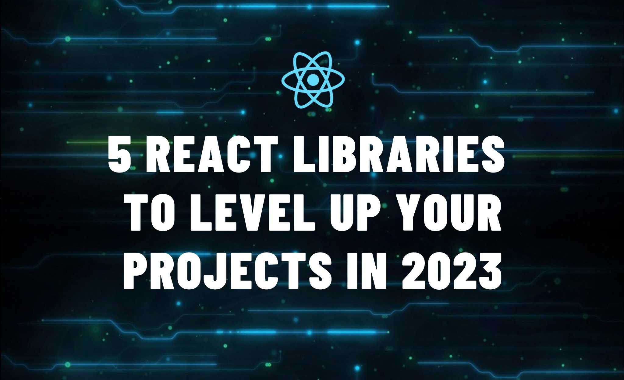 5 React Libraries to Level Up your Projects in 2023