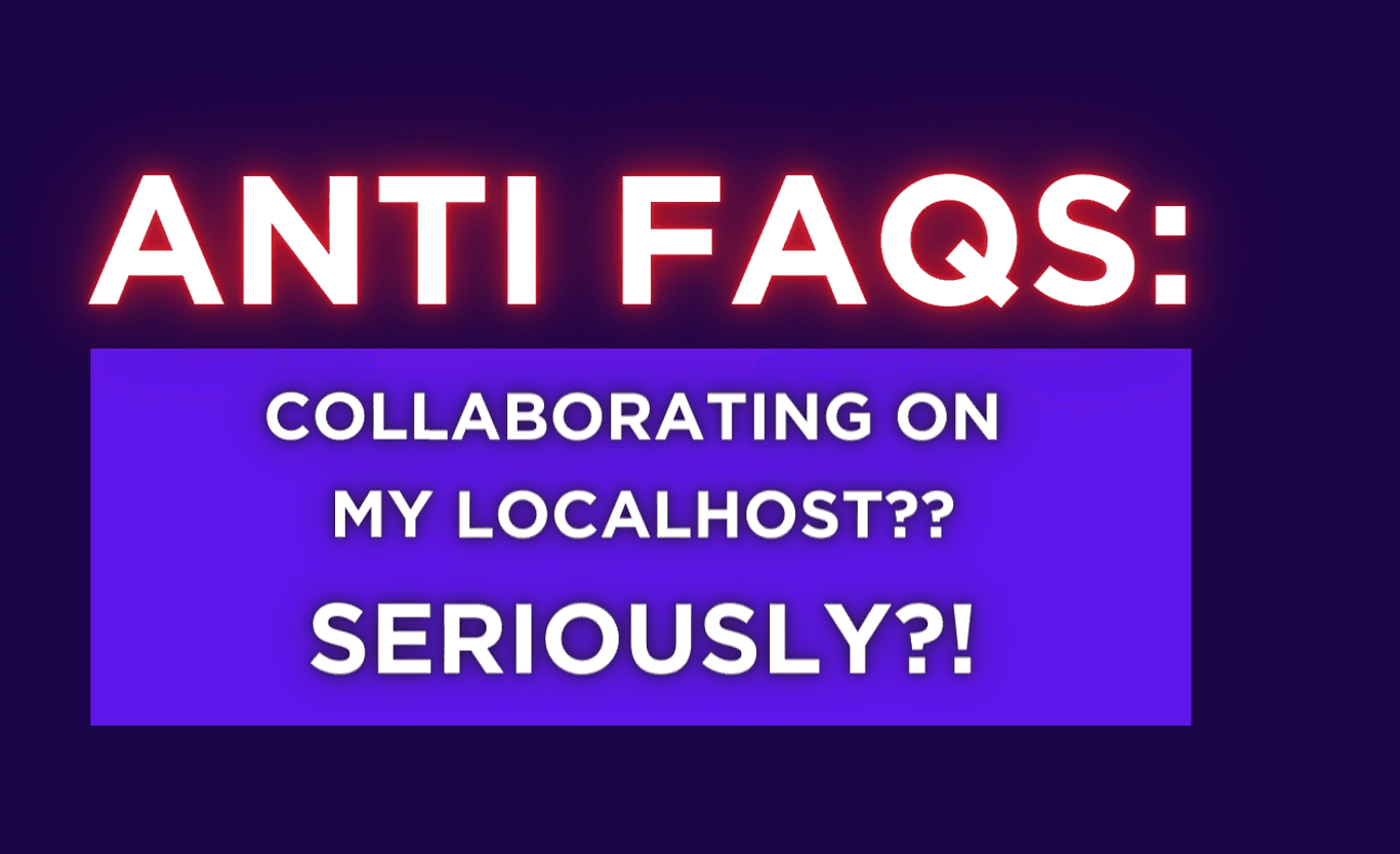 Anti-FAQs: Use localhost for collaboration?? Seriously?!